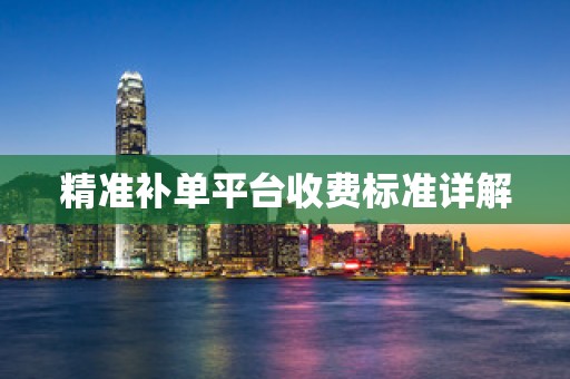 精准补单平台收费标准详解