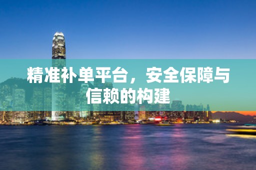 精准补单平台，安全保障与信赖的构建