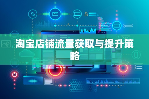 淘宝店铺流量获取与提升策略