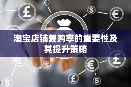 淘宝店铺复购率的重要性及其提升策略
