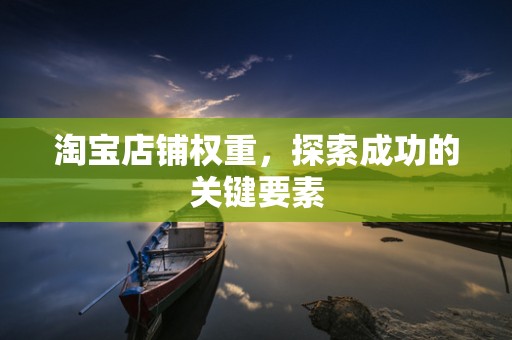 淘宝店铺权重，探索成功的关键要素