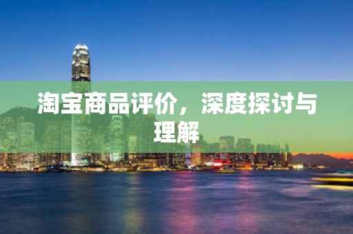 淘宝商品评价，深度探讨与理解