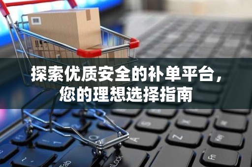 探索优质安全的补单平台，您的理想选择指南