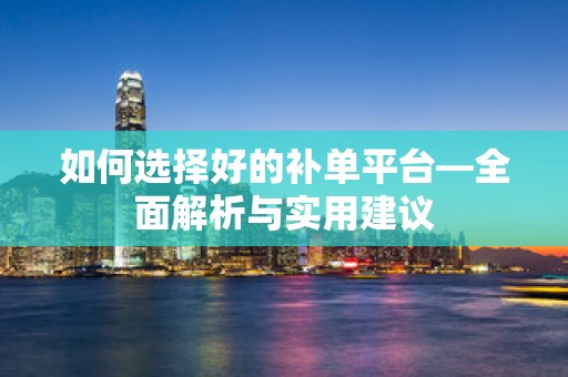 如何选择好的补单平台—全面解析与实用建议