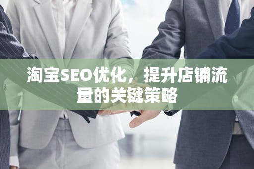 淘宝SEO优化，提升店铺流量的关键策略