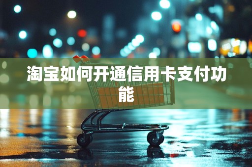 淘宝如何开通信用卡支付功能