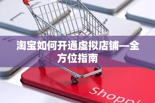 淘宝如何开通虚拟店铺—全方位指南