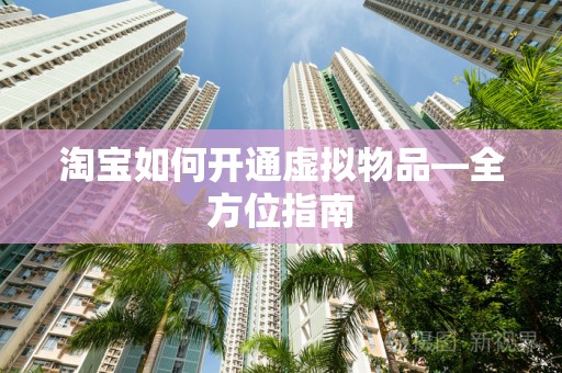 淘宝如何开通虚拟物品—全方位指南
