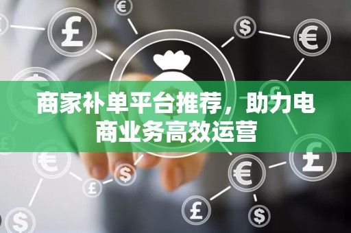 商家补单平台推荐，助力电商业务高效运营