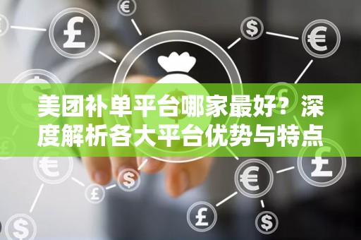 美团补单平台哪家最好？深度解析各大平台优势与特点