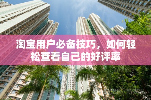 淘宝用户必备技巧，如何轻松查看自己的好评率