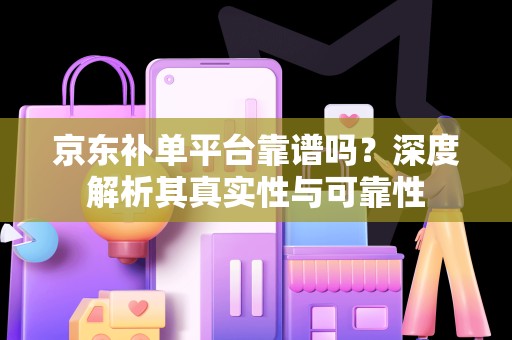 京东补单平台靠谱吗？深度解析其真实性与可靠性