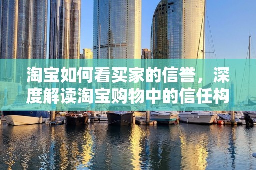 淘宝如何看买家的信誉，深度解读淘宝购物中的信任构建