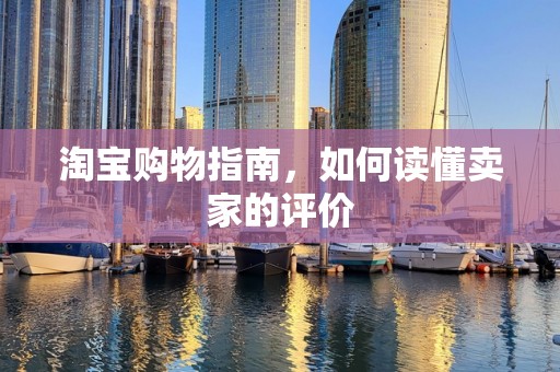 淘宝购物指南，如何读懂卖家的评价