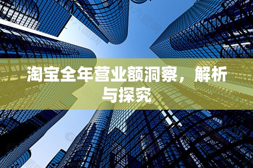 淘宝全年营业额洞察，解析与探究