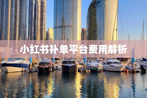 小红书补单平台费用解析