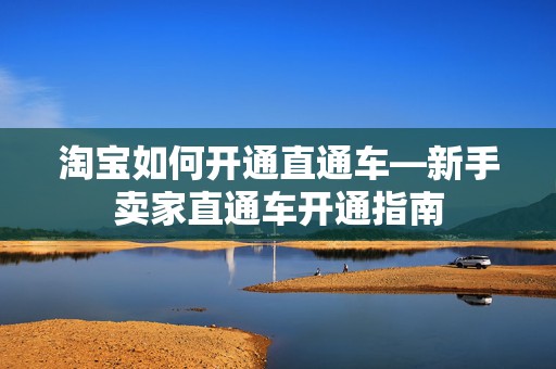淘宝如何开通直通车—新手卖家直通车开通指南