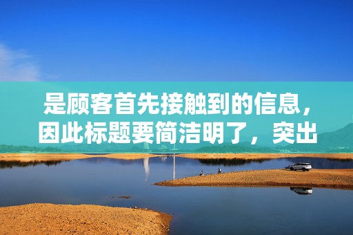 是顾客首先接触到的信息，因此标题要简洁明了，突出商品的特点和优势。在设计标题时，要注意关键词的布局，使得顾客在搜索时更容易找到你的商品