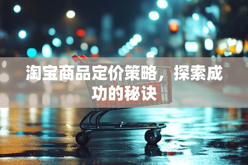淘宝商品定价策略，探索成功的秘诀