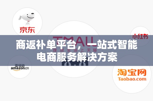 商返补单平台，一站式智能电商服务解决方案