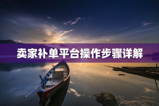 卖家补单平台操作步骤详解