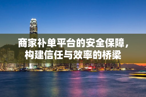 商家补单平台的安全保障，构建信任与效率的桥梁