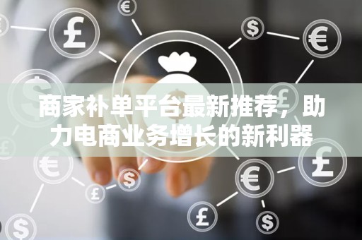 商家补单平台最新推荐，助力电商业务增长的新利器