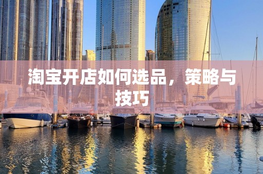 淘宝开店如何选品，策略与技巧