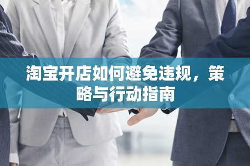 淘宝开店如何避免违规，策略与行动指南
