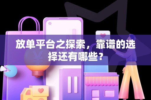 放单平台之探索，靠谱的选择还有哪些？