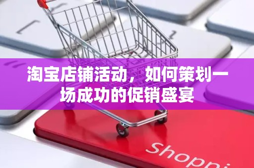淘宝店铺活动，如何策划一场成功的促销盛宴
