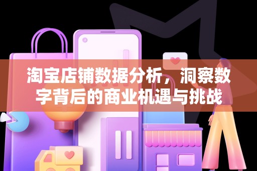 淘宝店铺数据分析，洞察数字背后的商业机遇与挑战