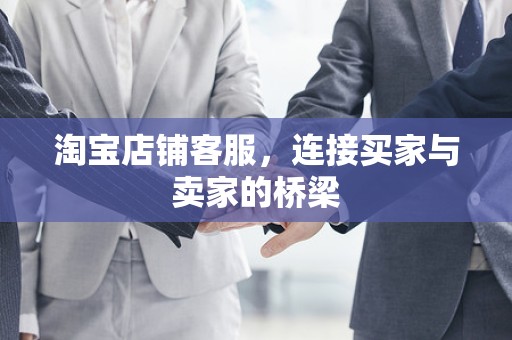 淘宝店铺客服，连接买家与卖家的桥梁