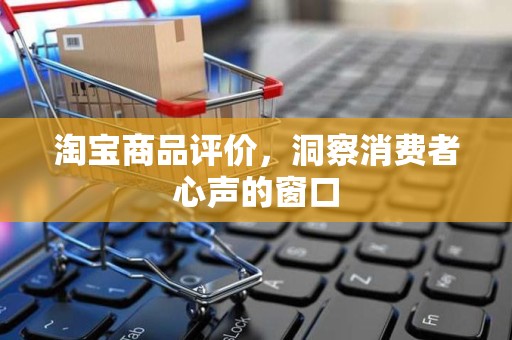 淘宝商品评价，洞察消费者心声的窗口