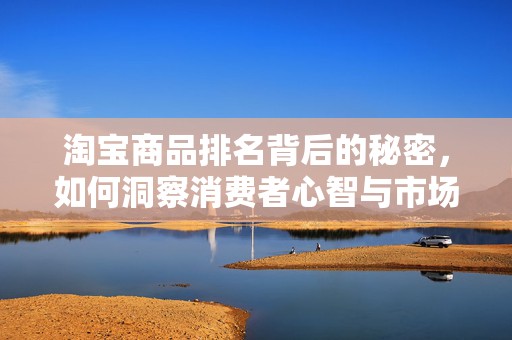 淘宝商品排名背后的秘密，如何洞察消费者心智与市场趋势