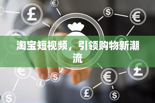 淘宝短视频，引领购物新潮流