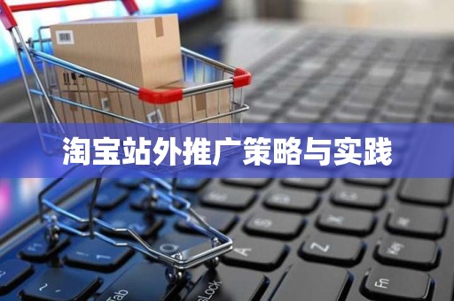 淘宝站外推广策略与实践