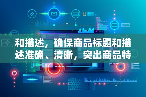 和描述，确保商品标题和描述准确、清晰，突出商品特点和优势，提高点击率