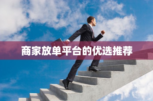 商家放单平台的优选推荐