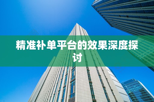 精准补单平台的效果深度探讨