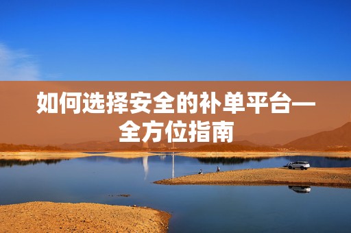 如何选择安全的补单平台—全方位指南