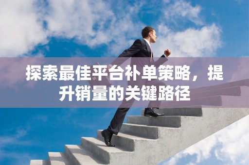 探索最佳平台补单策略，提升销量的关键路径