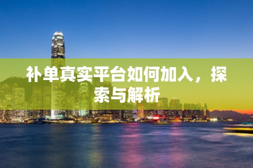 补单真实平台如何加入，探索与解析