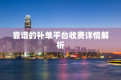 靠谱的补单平台收费详情解析