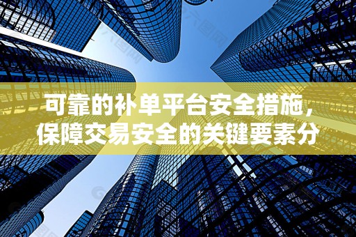可靠的补单平台安全措施，保障交易安全的关键要素分析