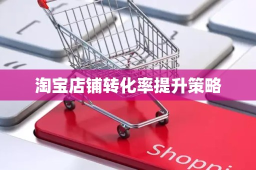 淘宝店铺转化率提升策略