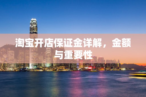 淘宝开店保证金详解，金额与重要性
