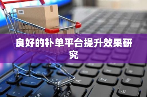 良好的补单平台提升效果研究