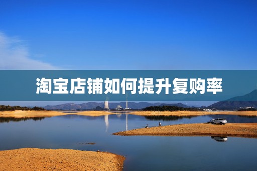 淘宝店铺如何提升复购率