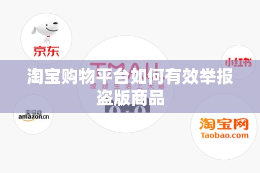 淘宝购物平台如何有效举报盗版商品
